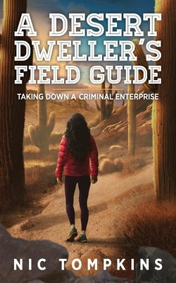 A Desert Dweller's Field Guide: Taking Down a Criminal Enterprise by Tompkins, Nic