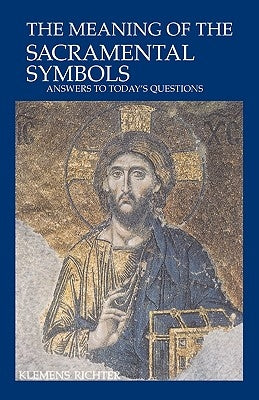 The Meaning of Sacramental Symbols: Answers to Today's Questions by Richter, Klemens