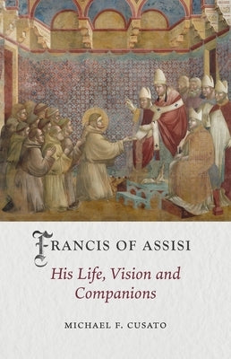 Francis of Assisi: His Life, Vision and Companions by Cusato, Michael F.