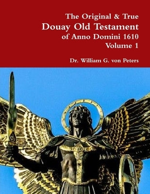 The Original & True Douay Old Testament of Anno Domini 1610 volume 1 by Von Peters, William