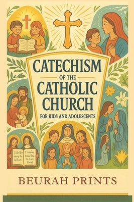 Catechism of the Catholic Church for Kids and Adolescents: A Journey into Catholic Beliefs and Traditions with a Guide to Strengthen Faith and Deepen by Prints, Beurah