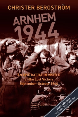 Arnhem 1944: An Epic Battle Revisited: Vol. 2: The Lost Victory. September-October 1944 by Bergstr&#195;&#182;m, Christer