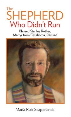 The Shepherd Who Didn't Run: Blessed Stanley Rother, Martyr from Oklahoma, Revised by Ruiz Scaperlanda, MarÃ­a