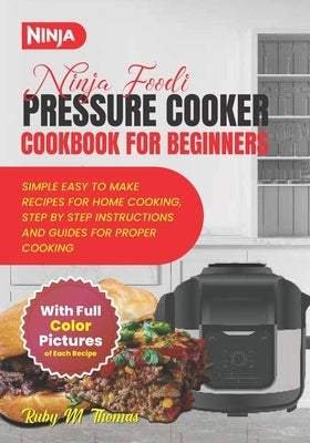 Ninja Foodi Pressure Cooker Cookbook For Beginners: A Ultimate Guide To Effortless Quick And Easy Beginner Friendly Healthy, Fast And Flavorful Delici by Thomas, Ruby M.