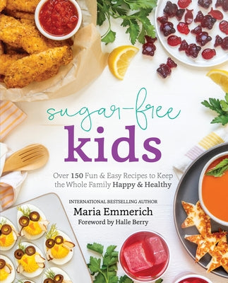 Sugar-Free Kids: Over 150 Fun & Easy Recipes to Keep the Whole Family Happy & Healthy by Emmerich, Maria