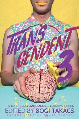 Transcendent 3: The Year's Best Transgender Themed Speculative Fiction by Tak&#195;&#161;cs, Bogi