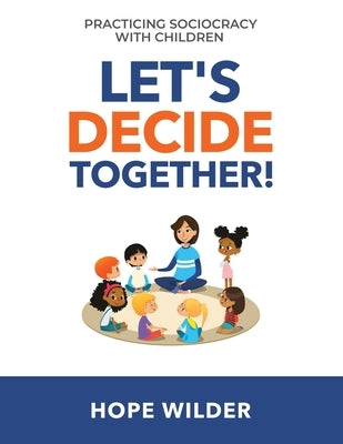 Let's Decide Together: Practicing Sociocracy with Children by Wilder, Hope