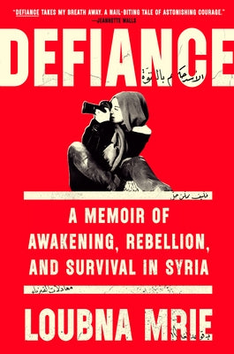 Defiance: A Memoir of Awakening, Rebellion, and Survival in Syria by Mrie, Loubna