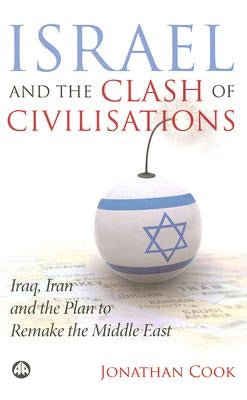 Israel And The Clash Of Civilisations: Iraq, Iran And The Plan To Remake The Middle East by Cook, Jonathan