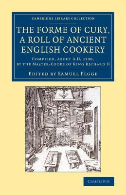 The Forme of Cury, a Roll of Ancient English Cookery by Pegge, Samuel