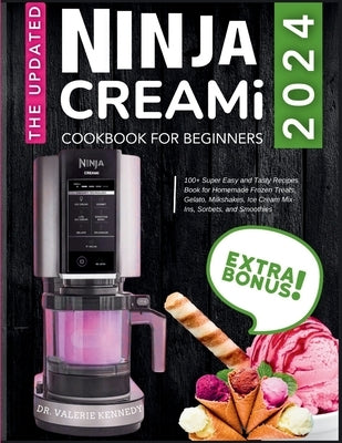 The Updated Ninja CREAMi Cookbook for Beginners: 100+ Super Easy and Tasty Recipes Book for Homemade Frozen Treats, Gelato, Milkshakes, Ice Cream Mix- by Kennedy, Valerie