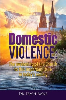 Domestic Violence: The awakening of the Church to this important issue in today's society by Payne, Peach