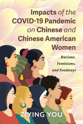 Impacts of the COVID-19 Pandemic on Chinese and Chinese American Women: Racisms, Feminisms, and Foodways by You, Ziying