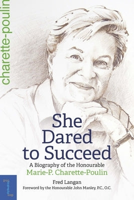 She Dared to Succeed: A Biography of the Honourable Marie-P. Charette-Poulin by Langan, Fred