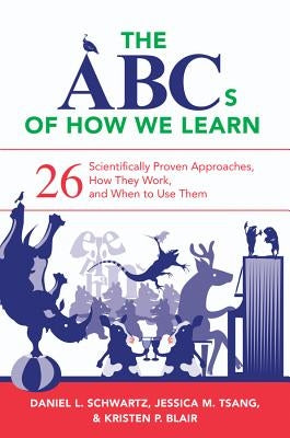 The ABCs of How We Learn: 26 Scientifically Proven Approaches, How They Work, and When to Use Them by Schwartz, Daniel L.