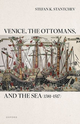 Venice, the Ottomans, and the Sea (1381-1517) by Stantchev, Stefan K.