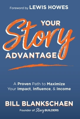 Your Story Advantage: A Proven Path to Maximize Your Impact, Influence, & Income by Blankschaen, Bill