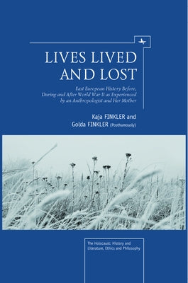 Lives Lived and Lost: East European History Before, During, and After World War II as Experienced by an Anthropologist and Her Mother by Finkler, Kaja