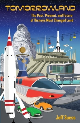 Tomorrowland: The Past, Present, and Future of Disney's Most Changed Land by Suess, Jeff