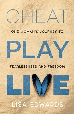 Cheat Play Live: one woman's journey to fearlessness and freedom by Edwards, Lisa