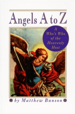 Angels A to Z: A Who's Who of the Heavenly Host by Bunson, Matthew