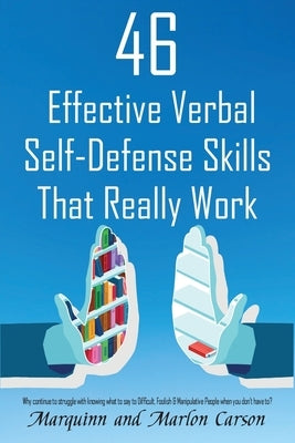 46 Effective Verbal Self-Defense Skills That Really Work: Why Struggle In Knowing What To Say To Difficult, Foolish & Manipulative People, When You Do by Carson, Marquinn