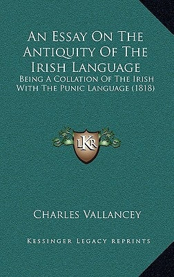 An Essay On The Antiquity Of The Irish Language: Being A Collation Of The Irish With The Punic Language (1818) by Vallancey, Charles