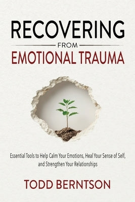 Recovering from Emotional Trauma: Essential Tools to Help Calm Your Emotions, Heal Your Sense of Self, and Strengthen Relationships by Berntson, Todd M.