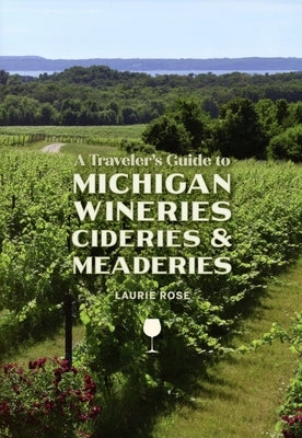 A Traveler's Guide to Michigan Wineries, Cideries and Meaderies by Rose, Laurie