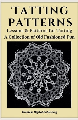 Tatting Patterns - Lessons & Patterns for Tatting with Instructions - A Collection of Old Fashioned Fun by Publishing, Timeless Digital