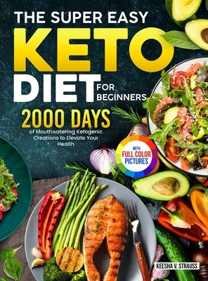 The Super Easy Keto Diet for Beginners: 2000 Days of Mouthwatering Ketogenic Creations to Elevate Your Health｜Full Color Edition by Strauss, Keesha V.