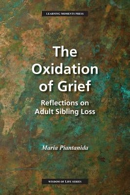 The Oxidation of Grief: Reflections on Adult Sibling Loss by Piantanida, Maria