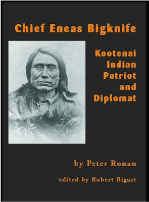 Chief Eneas Bigknife: Kootenai Indian Patriot and Diplomat by Ronan, Peter