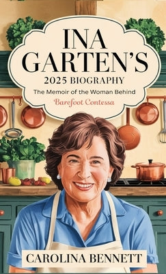 Ina Garten's 2025 Biography: The Memoir of the Woman Behind Barefoot Contessa by Bennett, Carolina