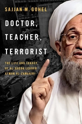 Doctor, Teacher, Terrorist: The Life and Legacy of Al-Qaeda Leader Ayman Al-Zawahiri by Gohel, Sajjan M.