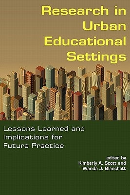 Research in Urban Educational Settings: Lessons Learned and Implications for Future Practice by Scott, Kimberly A.