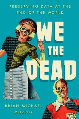 We the Dead: Preserving Data at the End of the World by Murphy, Brian Michael