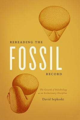 Rereading the Fossil Record: The Growth of Paleobiology as an Evolutionary Discipline by Sepkoski, David