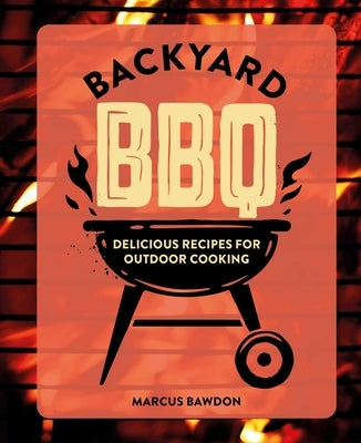 Backyard BBQ: Delicious Recipes for Outdoor Cooking by Bawdon, Marcus