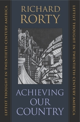 Achieving Our Country: Leftist Thought in Twentieth-Century America by Rorty, Richard