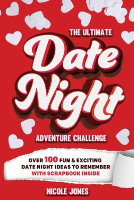 The Ultimate Date Night Adventure Challenge: Over 100 Fun & Exciting Date Night Ideas To Remember With Scrapbook Inside by Jones, Nicole