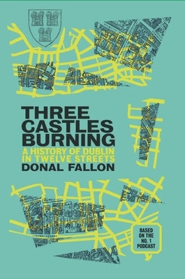 Three Castles Burning: A History of Dublin in Twelve Streets by Fallon, Donal