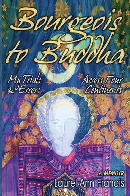 Bourgeois To Buddha: My Trials and Errors Across Four Continents by Francis, Laurel Ann
