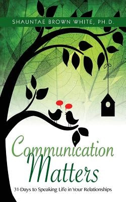 Communications Matters: 31 Days to Speaking Life in Your Relationships by White, Shauntae Brown