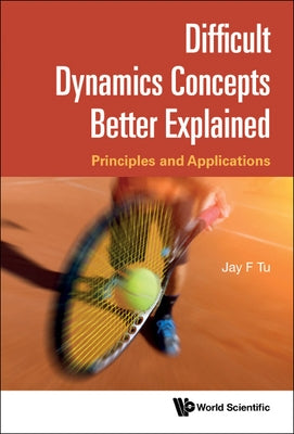 Difficult Dynamics Concepts Better Explained: Principles and Applications by Tu, Jay F.