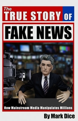 The True Story of Fake News: How Mainstream Media Manipulates Millions by Dice, Mark