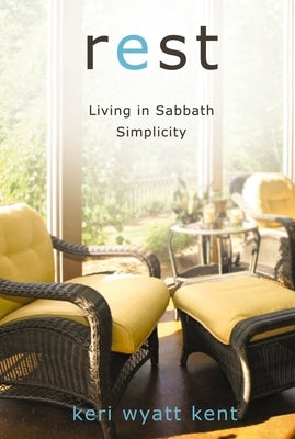 Rest: Living in Sabbath Simplicity by Kent, Keri Wyatt