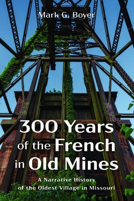 300 Years of the French in Old Mines: A Narrative History of the Oldest Village in Missouri by Boyer, Mark G.