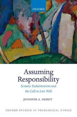 Assuming Responsibility: Ecstatic Eudaimonism and the Call to Live Well by Herdt, Jennifer A.