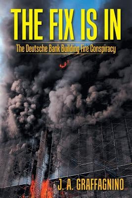 The Fix Is In: The Deutsche Bank Building Fire Conspiracy by Graffagnino, J. A.